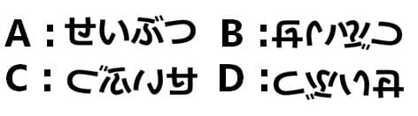 ひらがなのせいぶつについて、Aはそのまま、Bは上下逆、Cは左右逆、Dは上下左右逆に表記してある。